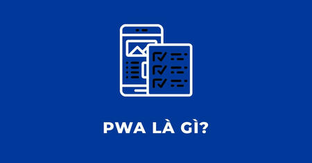 PWA là gì? Tại sao nó lại quan trọng?